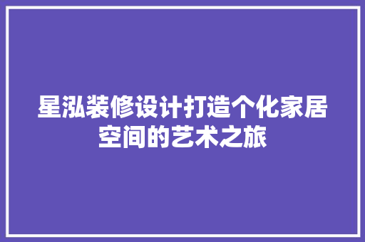 星泓装修设计打造个化家居空间的艺术之旅