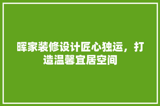 晖家装修设计匠心独运，打造温馨宜居空间