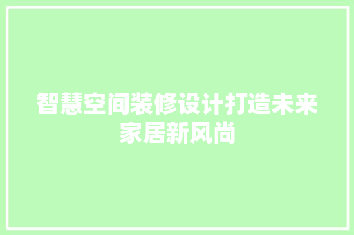 智慧空间装修设计打造未来家居新风尚