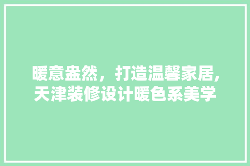 暖意盎然，打造温馨家居,天津装修设计暖色系美学
