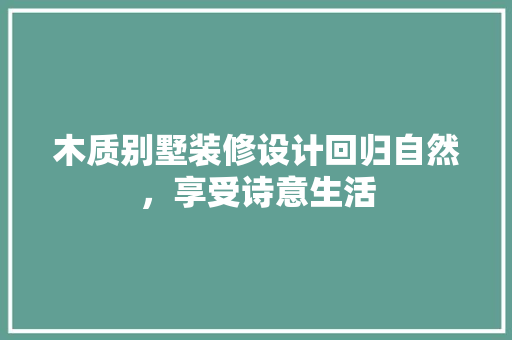 木质别墅装修设计回归自然，享受诗意生活