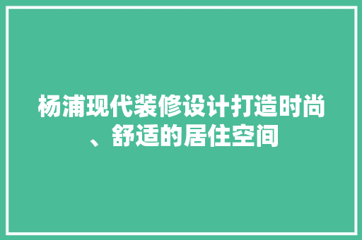 杨浦现代装修设计打造时尚、舒适的居住空间  第1张