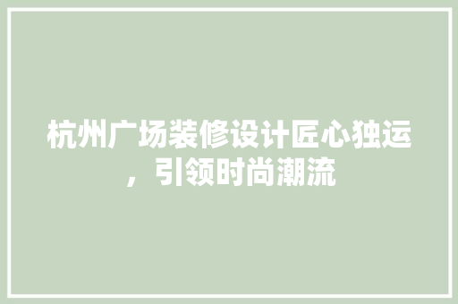 杭州广场装修设计匠心独运，引领时尚潮流