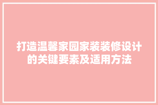 打造温馨家园家装装修设计的关键要素及适用方法