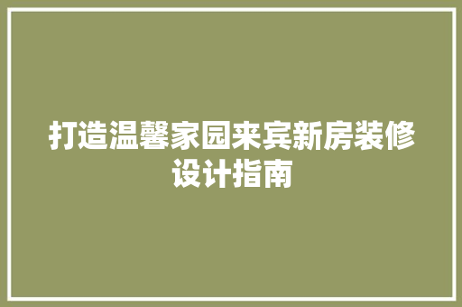 打造温馨家园来宾新房装修设计指南