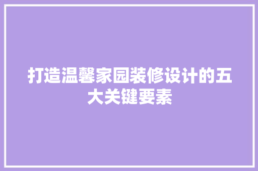 打造温馨家园装修设计的五大关键要素