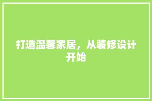 打造温馨家居，从装修设计开始