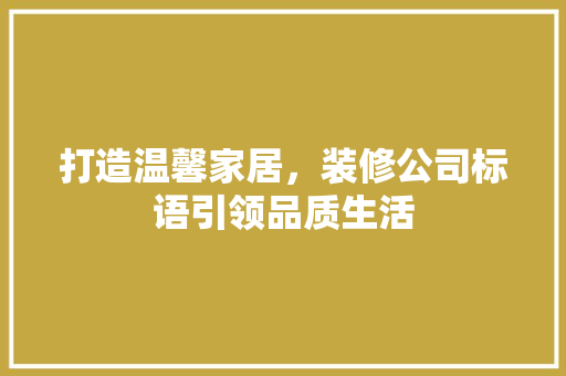 打造温馨家居，装修公司标语引领品质生活