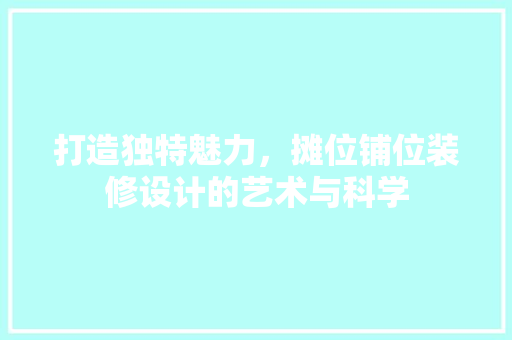 打造独特魅力，摊位铺位装修设计的艺术与科学