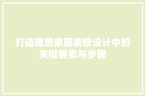 打造理想家居装修设计中的关键要素与步骤