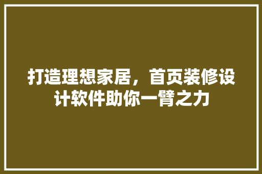 打造理想家居，首页装修设计软件助你一臂之力