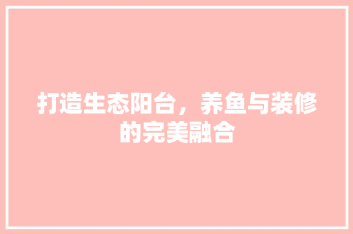 打造生态阳台，养鱼与装修的完美融合