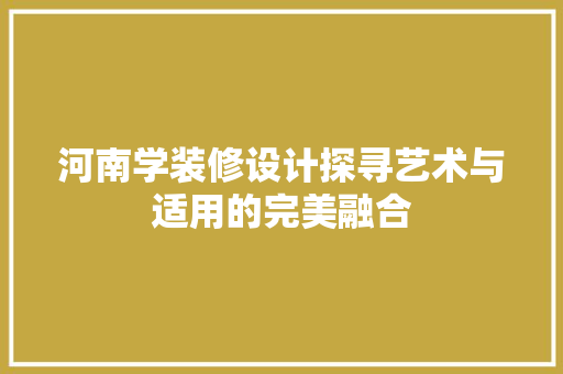 河南学装修设计探寻艺术与适用的完美融合