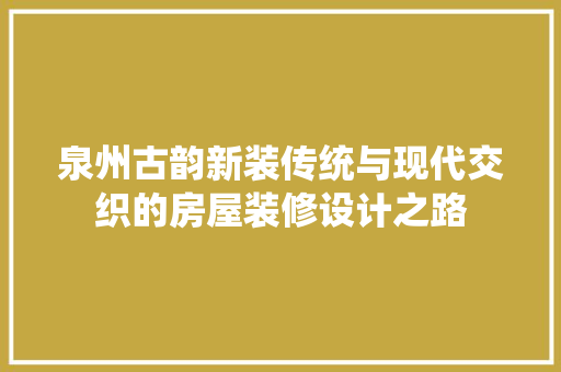 泉州古韵新装传统与现代交织的房屋装修设计之路