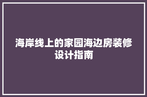海岸线上的家园海边房装修设计指南