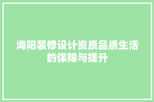 海阳装修设计资质品质生活的保障与提升