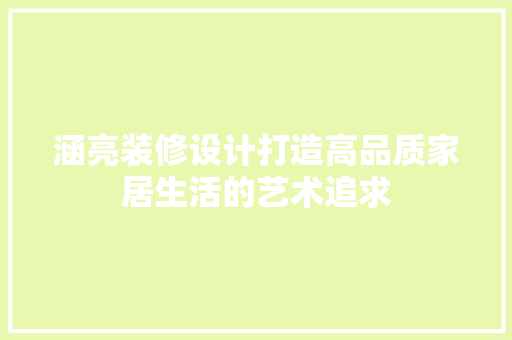 涵亮装修设计打造高品质家居生活的艺术追求