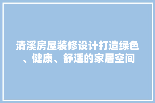 清溪房屋装修设计打造绿色、健康、舒适的家居空间