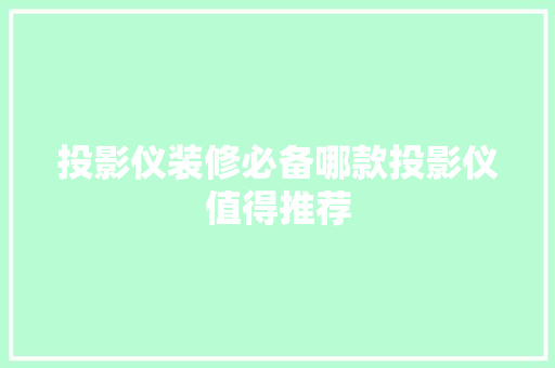 投影仪装修必备哪款投影仪值得推荐