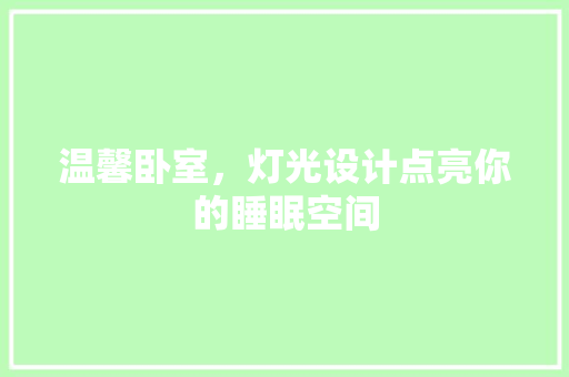 温馨卧室，灯光设计点亮你的睡眠空间