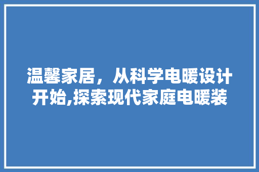 温馨家居，从科学电暖设计开始,探索现代家庭电暖装修之路