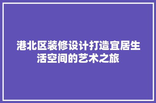 港北区装修设计打造宜居生活空间的艺术之旅