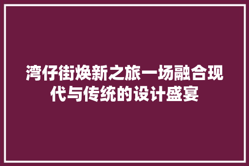 湾仔街焕新之旅一场融合现代与传统的设计盛宴