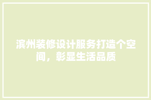滨州装修设计服务打造个空间，彰显生活品质