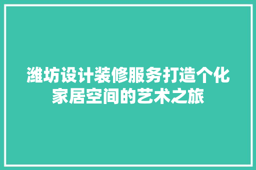 潍坊设计装修服务打造个化家居空间的艺术之旅