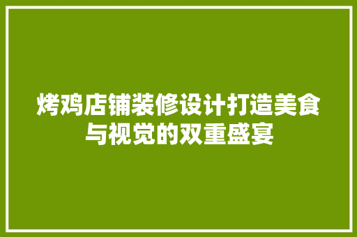 烤鸡店铺装修设计打造美食与视觉的双重盛宴