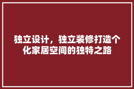 独立设计，独立装修打造个化家居空间的独特之路