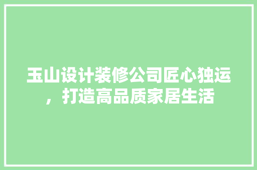 玉山设计装修公司匠心独运，打造高品质家居生活