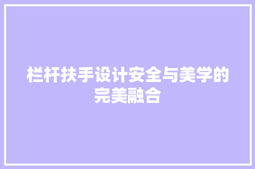 栏杆扶手设计安全与美学的完美融合