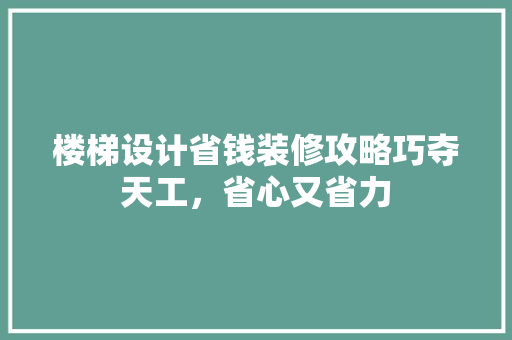 楼梯设计省钱装修攻略巧夺天工，省心又省力