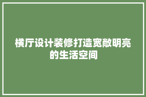 横厅设计装修打造宽敞明亮的生活空间