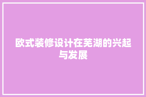 欧式装修设计在芜湖的兴起与发展
