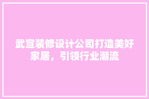 武宣装修设计公司打造美好家居，引领行业潮流