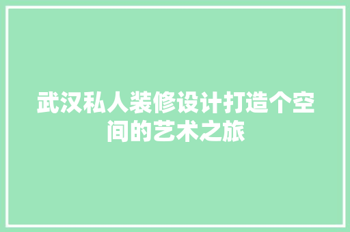 武汉私人装修设计打造个空间的艺术之旅