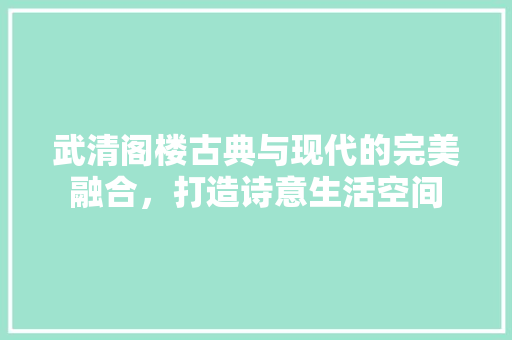 武清阁楼古典与现代的完美融合，打造诗意生活空间