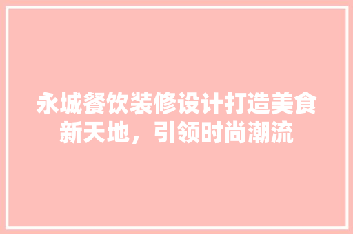 永城餐饮装修设计打造美食新天地，引领时尚潮流