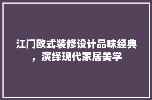 江门欧式装修设计品味经典，演绎现代家居美学