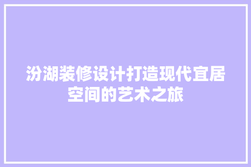 汾湖装修设计打造现代宜居空间的艺术之旅