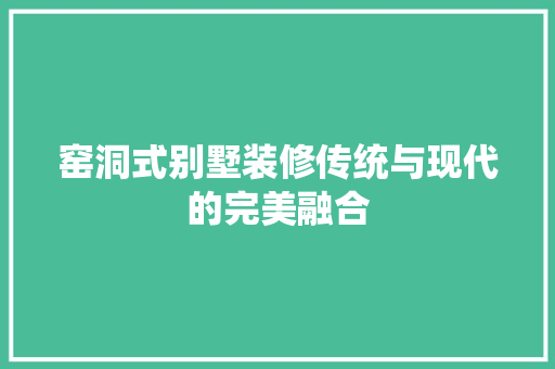 窑洞式别墅装修传统与现代的完美融合