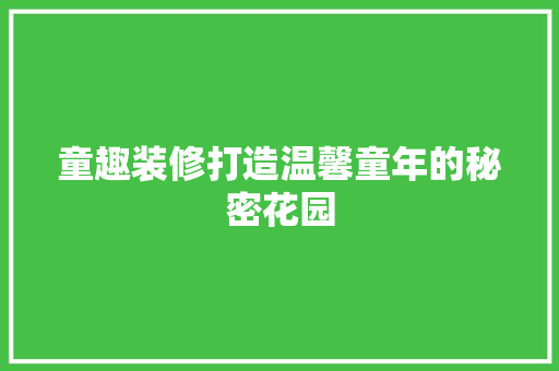 童趣装修打造温馨童年的秘密花园