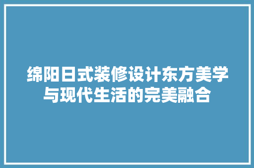 绵阳日式装修设计东方美学与现代生活的完美融合