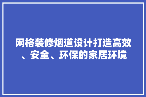 网格装修烟道设计打造高效、安全、环保的家居环境