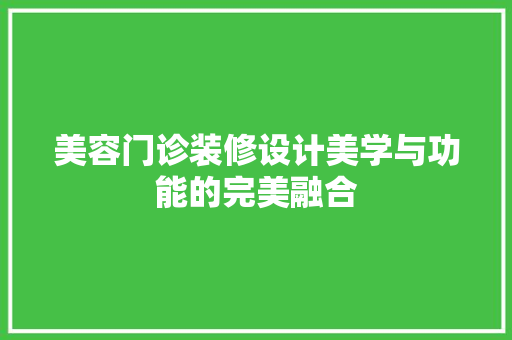 美容门诊装修设计美学与功能的完美融合