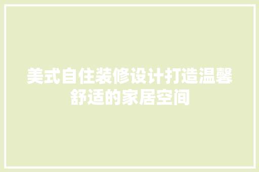 美式自住装修设计打造温馨舒适的家居空间