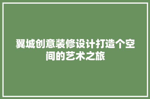 翼城创意装修设计打造个空间的艺术之旅