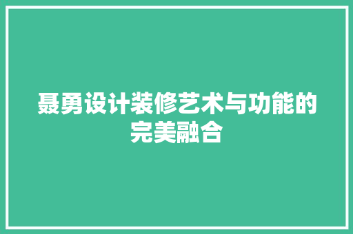 聂勇设计装修艺术与功能的完美融合